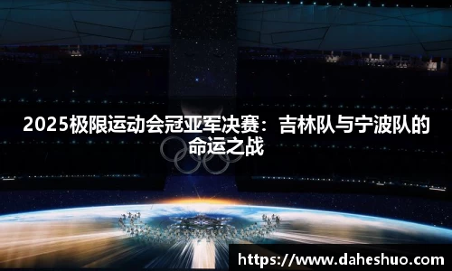 2025极限运动会冠亚军决赛：吉林队与宁波队的命运之战