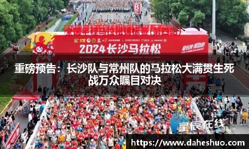 重磅预告：长沙队与常州队的马拉松大满贯生死战万众瞩目对决