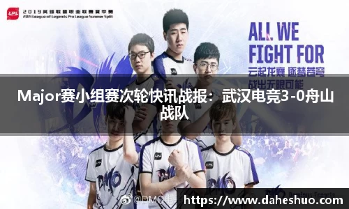 Major赛小组赛次轮快讯战报：武汉电竞3-0舟山战队