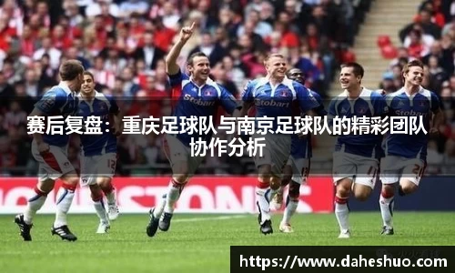 赛后复盘：重庆足球队与南京足球队的精彩团队协作分析