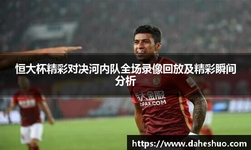 恒大杯精彩对决河内队全场录像回放及精彩瞬间分析