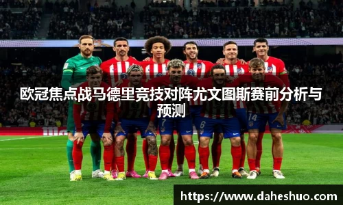 欧冠焦点战马德里竞技对阵尤文图斯赛前分析与预测